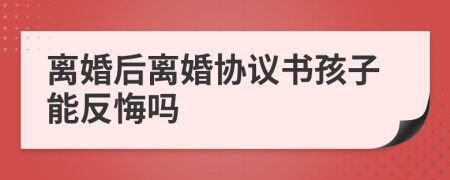 离婚后离婚协议书孩子能反悔吗