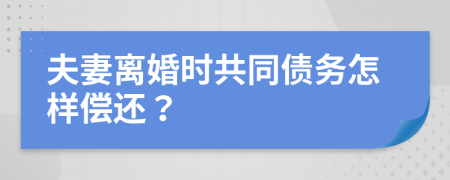 夫妻离婚时共同债务怎样偿还？