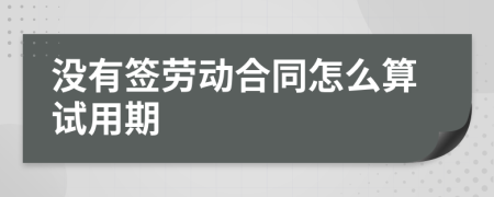 没有签劳动合同怎么算试用期