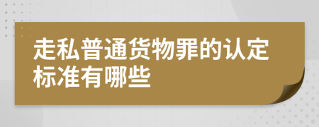 走私普通货物罪的认定标准有哪些