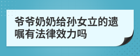 爷爷奶奶给孙女立的遗嘱有法律效力吗