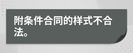 附条件合同的样式不合法。