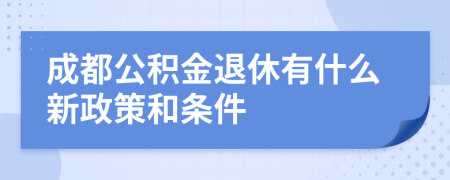 成都公积金退休有什么新政策和条件