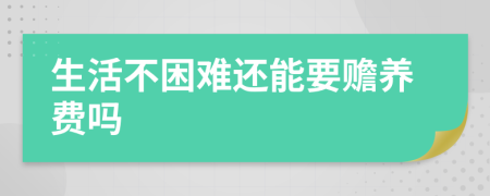 生活不困难还能要赡养费吗