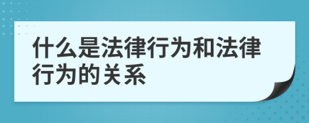 什么是法律行为和法律行为的关系