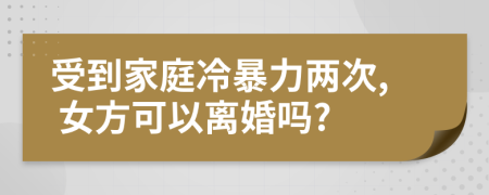 受到家庭冷暴力两次, 女方可以离婚吗?