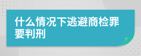 什么情况下逃避商检罪要判刑