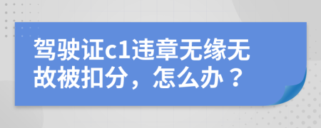 驾驶证c1违章无缘无故被扣分，怎么办？