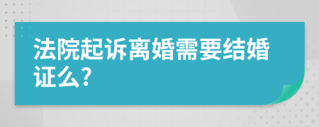 法院起诉离婚需要结婚证么?