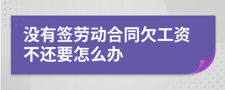没有签劳动合同欠工资不还要怎么办