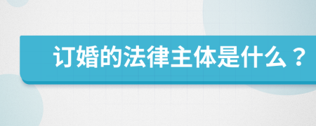 订婚的法律主体是什么？