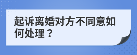 起诉离婚对方不同意如何处理？