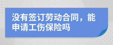 没有签订劳动合同，能申请工伤保险吗