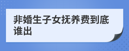 非婚生子女抚养费到底谁出