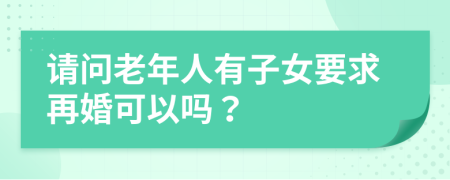 请问老年人有子女要求再婚可以吗？