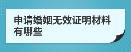 申请婚姻无效证明材料有哪些