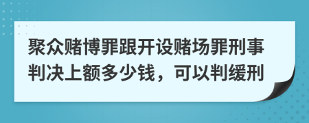 聚众赌博罪跟开设赌场罪刑事判决上额多少钱，可以判缓刑