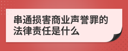 串通损害商业声誉罪的法律责任是什么