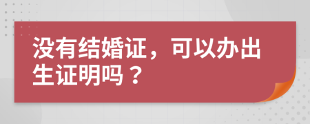 没有结婚证，可以办出生证明吗？