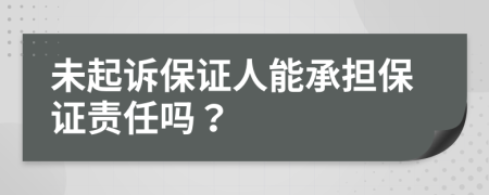 未起诉保证人能承担保证责任吗？