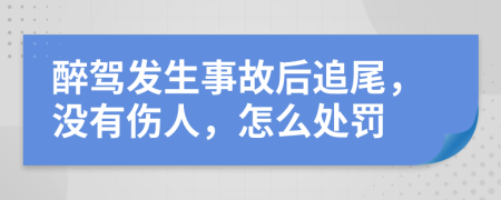 醉驾发生事故后追尾，没有伤人，怎么处罚