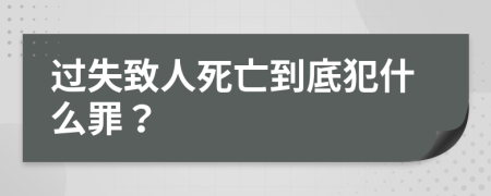 过失致人死亡到底犯什么罪？