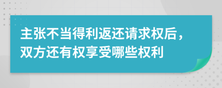 主张不当得利返还请求权后，双方还有权享受哪些权利