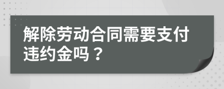 解除劳动合同需要支付违约金吗？