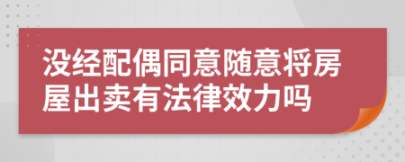 没经配偶同意随意将房屋出卖有法律效力吗