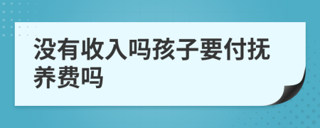 没有收入吗孩子要付抚养费吗