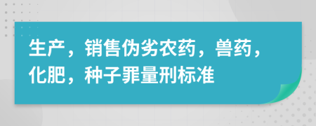 生产，销售伪劣农药，兽药，化肥，种子罪量刑标准