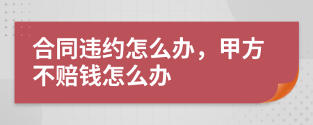 合同违约怎么办，甲方不赔钱怎么办