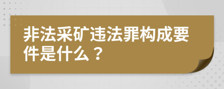 非法采矿违法罪构成要件是什么？