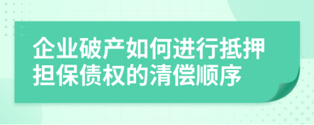 企业破产如何进行抵押担保债权的清偿顺序