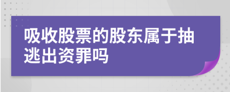 吸收股票的股东属于抽逃出资罪吗