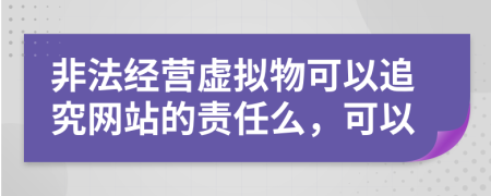 非法经营虚拟物可以追究网站的责任么，可以