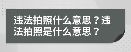 违法拍照什么意思？违法拍照是什么意思？