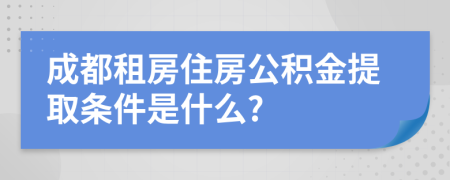 成都租房住房公积金提取条件是什么?