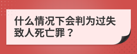 什么情况下会判为过失致人死亡罪？