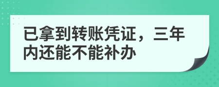 已拿到转账凭证，三年内还能不能补办