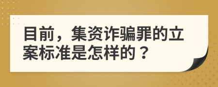 目前，集资诈骗罪的立案标准是怎样的？