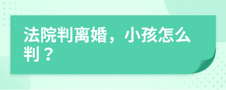 法院判离婚，小孩怎么判？