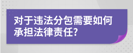 对于违法分包需要如何承担法律责任?