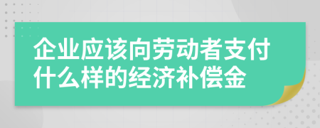企业应该向劳动者支付什么样的经济补偿金