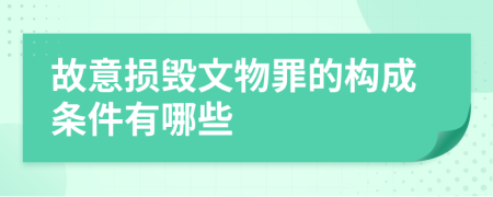 故意损毁文物罪的构成条件有哪些