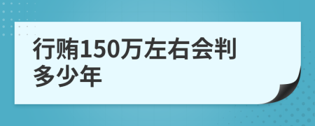 行贿150万左右会判多少年