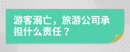 游客溺亡，旅游公司承担什么责任？