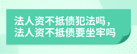 法人资不抵债犯法吗，法人资不抵债要坐牢吗