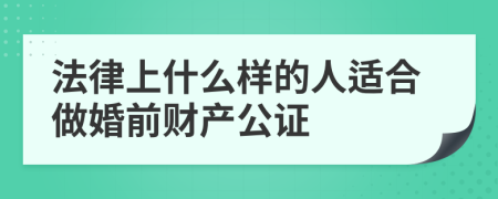 法律上什么样的人适合做婚前财产公证