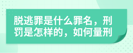 脱逃罪是什么罪名，刑罚是怎样的，如何量刑